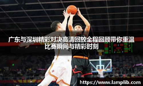 beats365广东与深圳精彩对决高清回放全程回顾带你重温比赛瞬间与精彩时刻